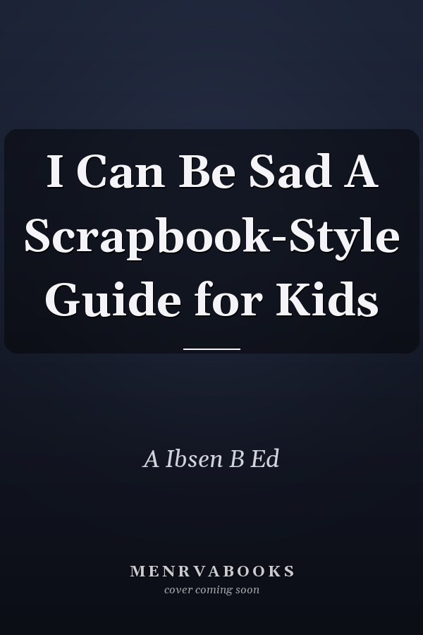 I Can Be Sad A Scrapbook-Style Guide for Kids