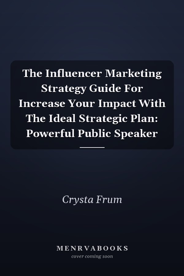 The Influencer Marketing Strategy Guide For Increase Your Impact With The Ideal Strategic Plan: Powerful Public Speaker