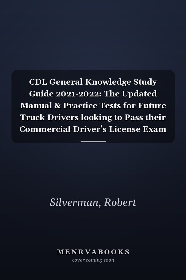 CDL General Knowledge Study Guide 2021-2022: The Updated Manual & Practice Tests for Future Truck Drivers looking to Pass their Commercial Driver’s License Exam
