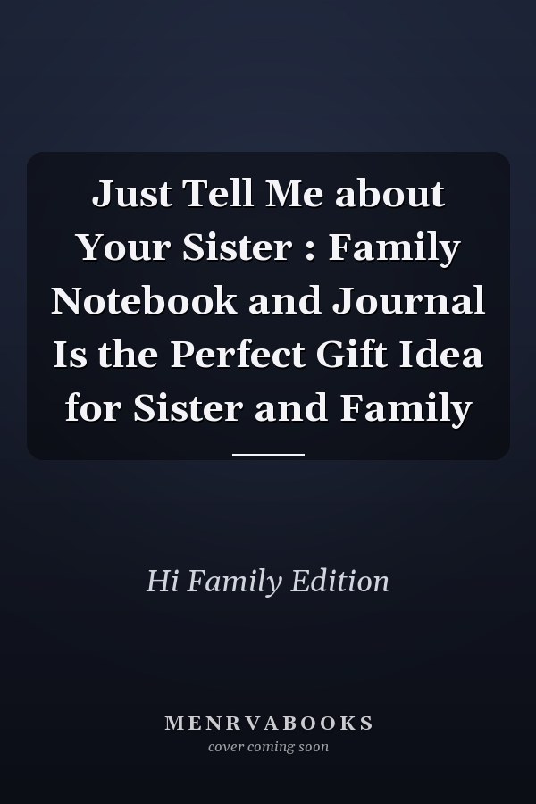Just Tell Me about Your Sister : Family Notebook and Journal Is the Perfect Gift Idea for Sister and Family