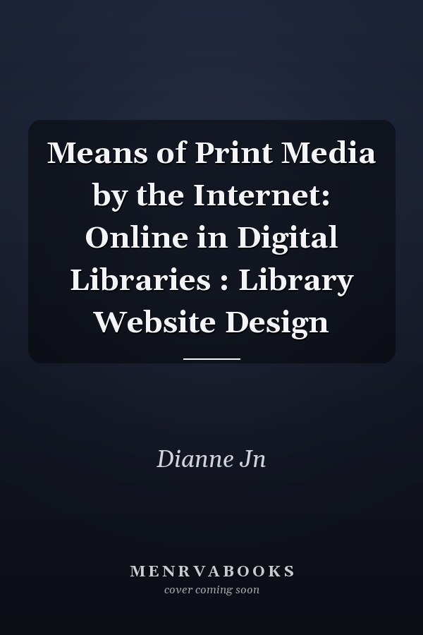 Means of Print Media by the Internet: Online in Digital Libraries : Library Website Design