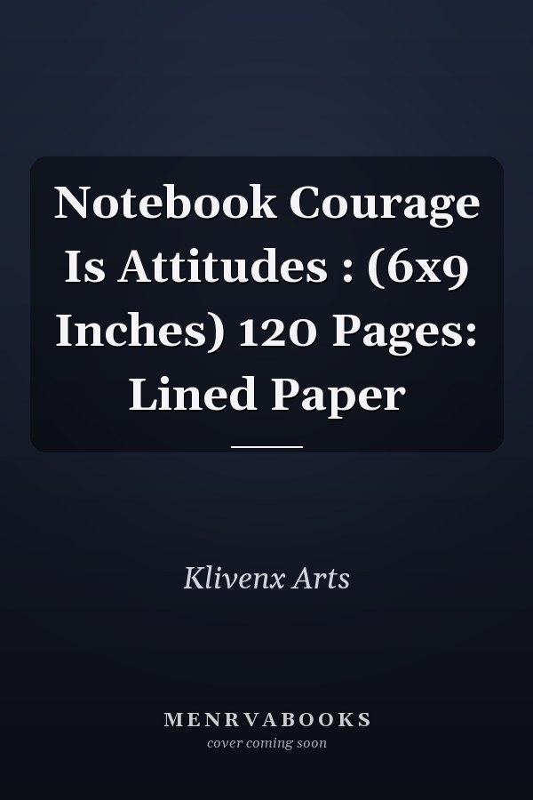 Notebook Courage Is Attitudes : (6x9 Inches) 120 Pages: Lined Paper