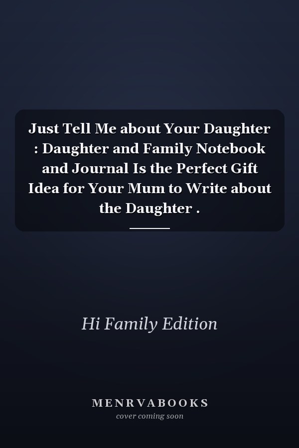 Just Tell Me about Your Daughter : Daughter and Family Notebook and Journal Is the Perfect Gift Idea for Your Mum to Write about the Daughter .