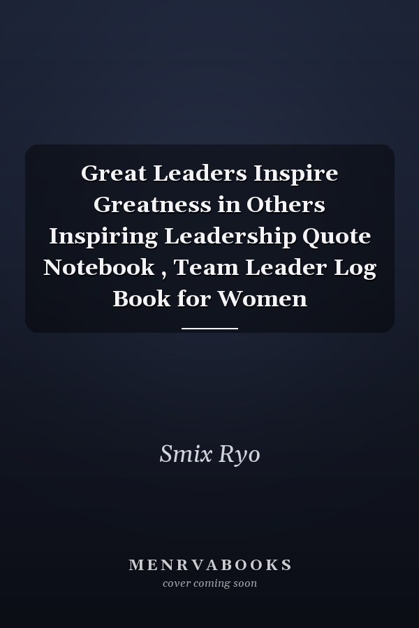 Great Leaders Inspire Greatness in Others Inspiring Leadership Quote Notebook , Team Leader Log Book for Women