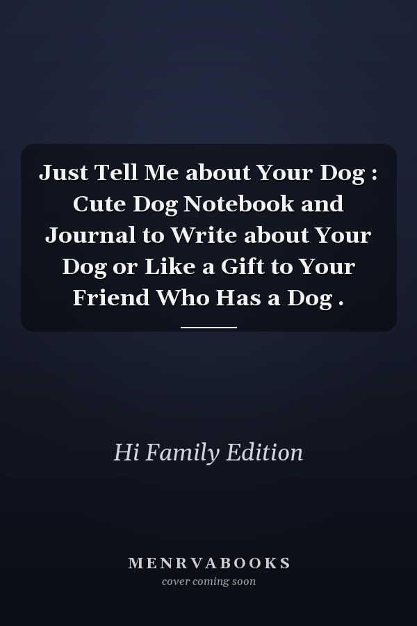Just Tell Me about Your Dog : Cute Dog Notebook and Journal to Write about Your Dog or Like a Gift to Your Friend Who Has a Dog .