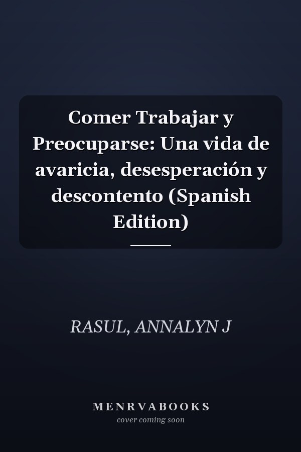 Comer Trabajar y Preocuparse: Una vida de avaricia, desesperación y descontento (Spanish Edition)