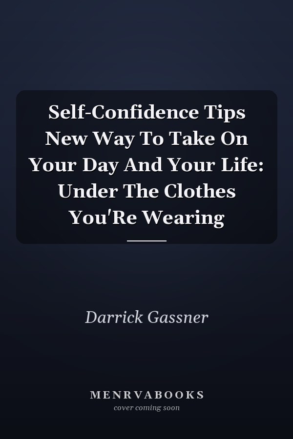 Self-Confidence Tips New Way To Take On Your Day And Your Life: Under The Clothes You'Re Wearing