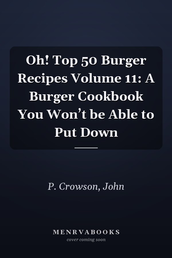 Oh! Top 50 Burger Recipes Volume 11: A Burger Cookbook You Won’t be Able to Put Down