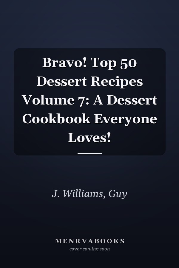 Bravo! Top 50 Dessert Recipes Volume 7: A Dessert Cookbook Everyone Loves!