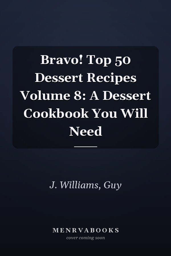 Bravo! Top 50 Dessert Recipes Volume 8: A Dessert Cookbook You Will Need