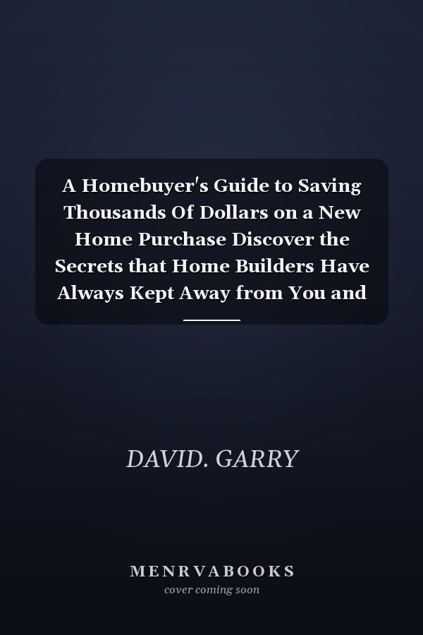 A Homebuyer's Guide to Saving Thousands Of Dollars on a New Home Purchase Discover the Secrets that Home Builders Have Always Kept Away from You and Save Thousands of Dollars on New Home Purchase