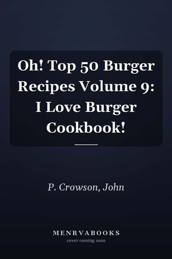 Oh! Top 50 Burger Recipes Volume 9: I Love Burger Cookbook!