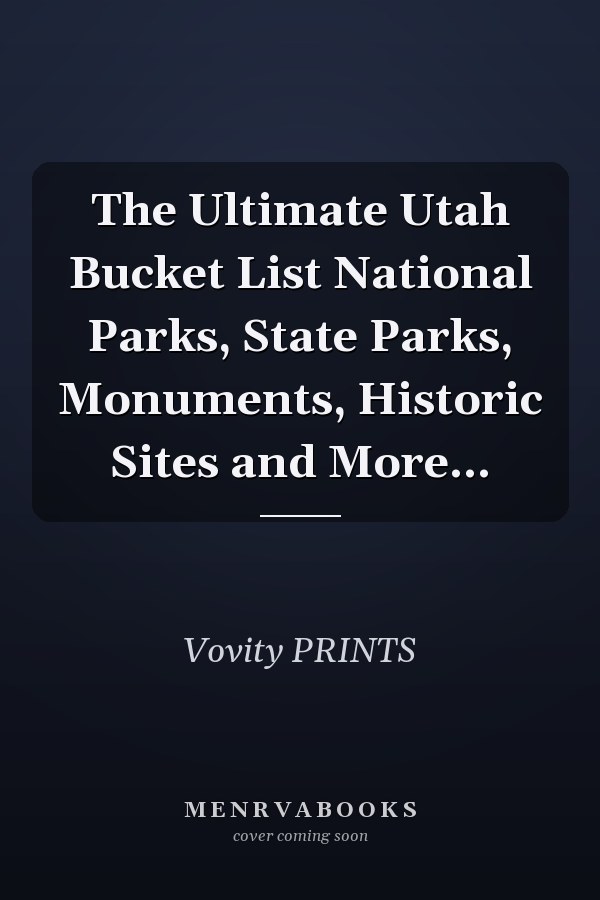 The Ultimate Utah Bucket List National Parks, State Parks, Monuments, Historic Sites and More...