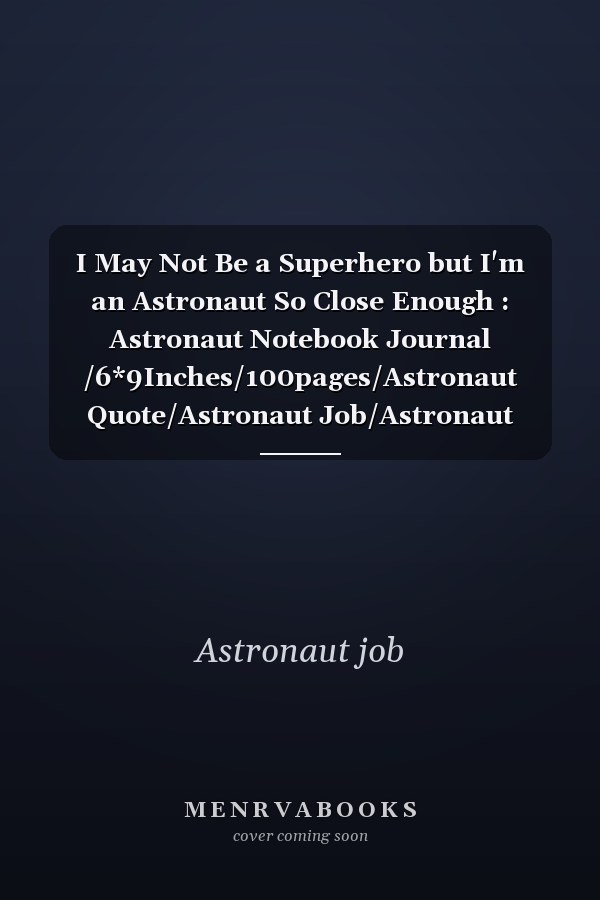 I May Not Be a Superhero but I'm an Astronaut So Close Enough : Astronaut Notebook Journal /6*9Inches/100pages/Astronaut Quote/Astronaut Job/Astronaut Sayings/Astronaut Funny/Astronaut Hobby