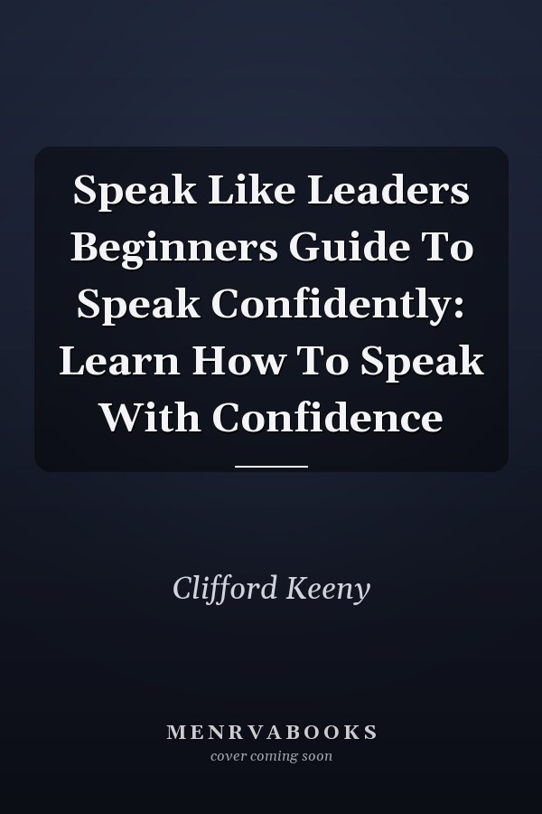 Speak Like Leaders Beginners Guide To Speak Confidently: Learn How To Speak With Confidence