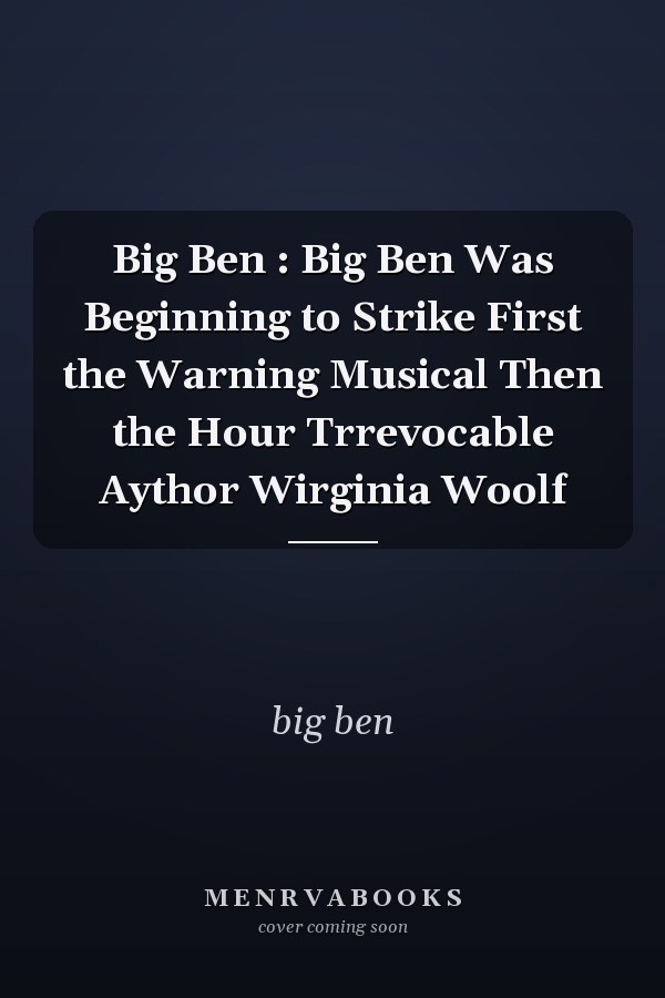 Big Ben : Big Ben Was Beginning to Strike First the Warning Musical Then the Hour Trrevocable Aythor Wirginia Woolf