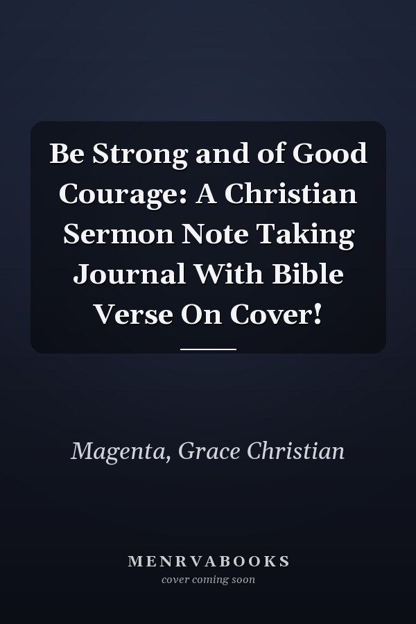 Be Strong and of Good Courage: A Christian Sermon Note Taking Journal With Bible Verse On Cover!