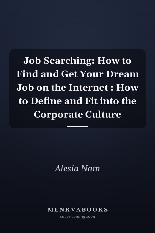 Job Searching: How to Find and Get Your Dream Job on the Internet : How to Define and Fit into the Corporate Culture