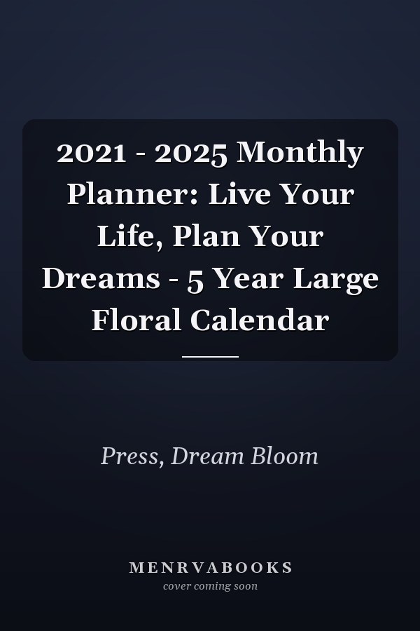 2021 - 2025 Monthly Planner: Live Your Life, Plan Your Dreams - 5 Year Large Floral Calendar