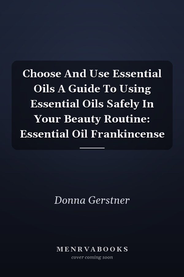 Choose And Use Essential Oils A Guide To Using Essential Oils Safely In Your Beauty Routine: Essential Oil Frankincense