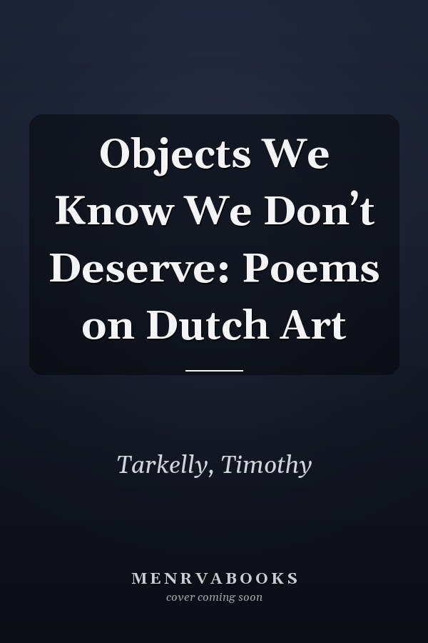 Objects We Know We Don’t Deserve: Poems on Dutch Art