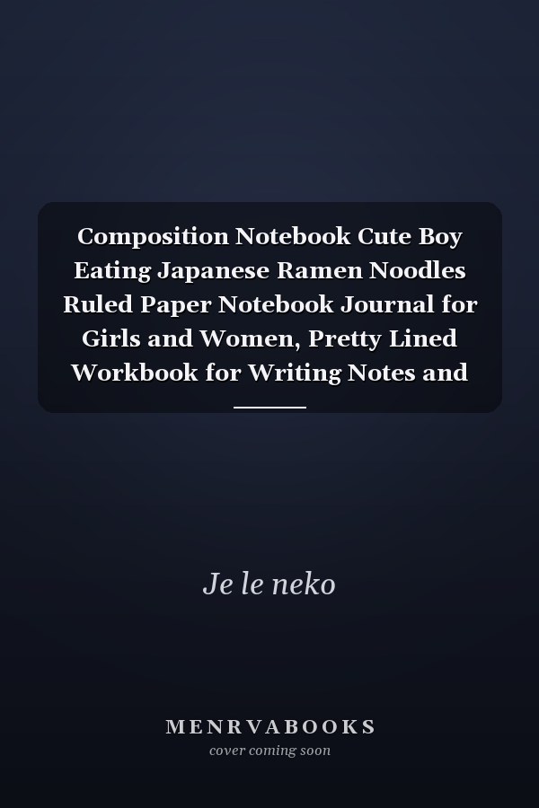 Composition Notebook Cute Boy Eating Japanese Ramen Noodles Ruled Paper Notebook Journal for Girls and Women, Pretty Lined Workbook for Writing Notes and Exercise