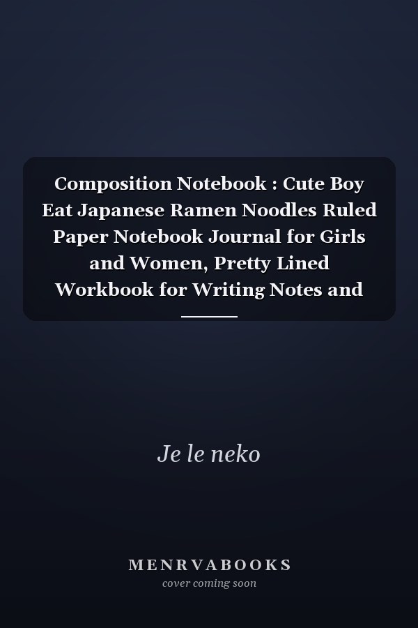 Composition Notebook : Cute Boy Eat Japanese Ramen Noodles Ruled Paper Notebook Journal for Girls and Women, Pretty Lined Workbook for Writing Notes and Exercise