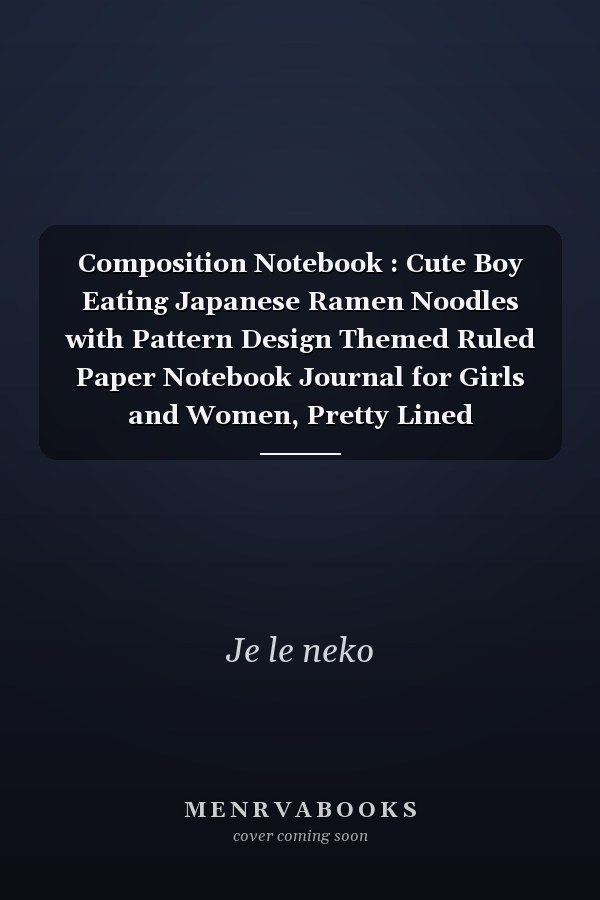 Composition Notebook : Cute Boy Eating Japanese Ramen Noodles with Pattern Design Themed Ruled Paper Notebook Journal for Girls and Women, Pretty Lined Workbook for Writing Notes and Exercise