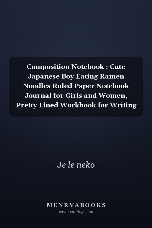 Composition Notebook : Cute Japanese Boy Eating Ramen Noodles Ruled Paper Notebook Journal for Girls and Women, Pretty Lined Workbook for Writing Notes and Exercise
