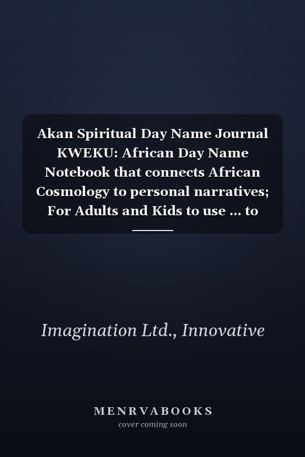 Akan Spiritual Day Name Journal KWEKU: African Day Name Notebook that connects African Cosmology to personal narratives; For Adults and Kids to use ... to connect to the history of their being
