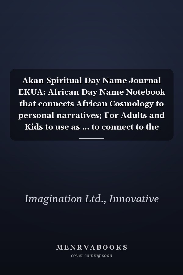 Akan Spiritual Day Name Journal EKUA: African Day Name Notebook that connects African Cosmology to personal narratives; For Adults and Kids to use as ... to connect to the history of their being