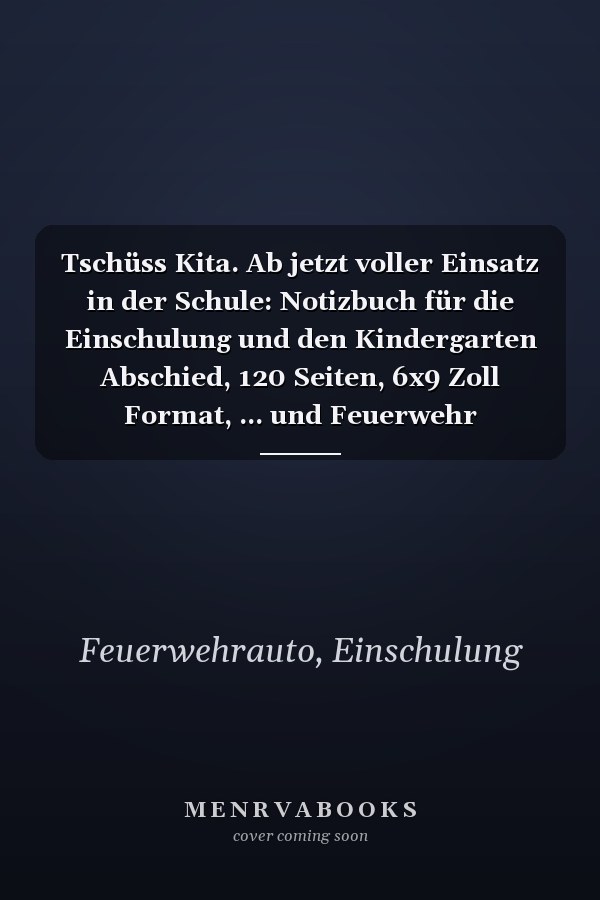 Tschüss Kita. Ab jetzt voller Einsatz in der Schule: Notizbuch für die Einschulung und den Kindergarten Abschied, 120 Seiten, 6x9 Zoll Format, ... und Feuerwehr Liebhaber (German Edition)