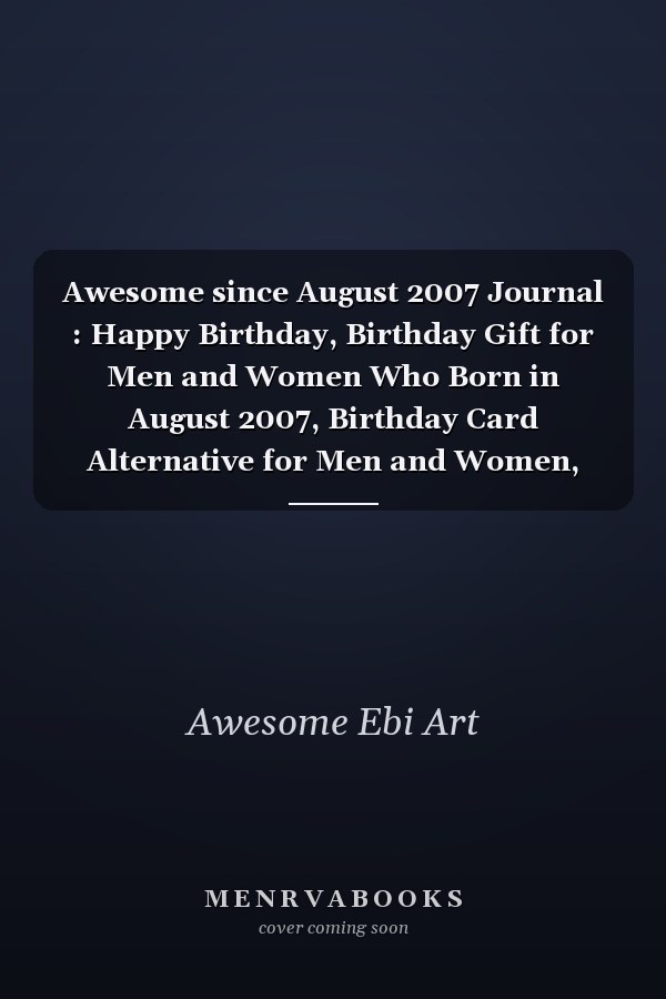 Awesome since August 2007 Journal : Happy Birthday, Birthday Gift for Men and Women Who Born in August 2007, Birthday Card Alternative for Men and Women, August Journal, 6x9 Journals,120 Pages Notebook, August Birthday Gift, Vintage Birthday Gift