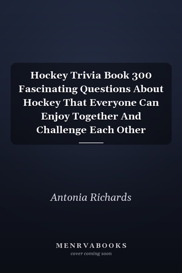 Hockey Trivia Book 300 Fascinating Questions About Hockey That Everyone Can Enjoy Together And Challenge Each Other