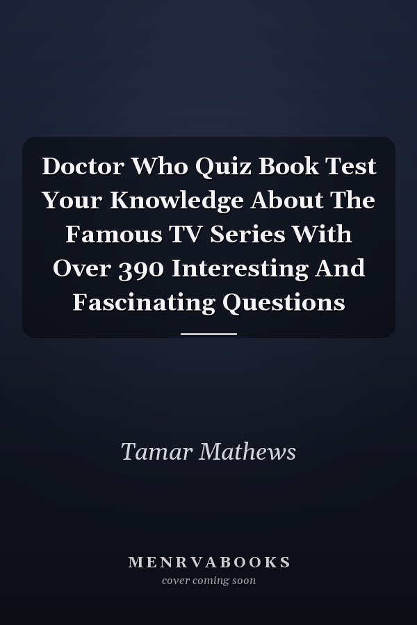 Doctor Who Quiz Book Test Your Knowledge About The Famous TV Series With Over 390 Interesting And Fascinating Questions