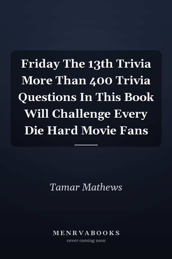 Friday The 13th Trivia More Than 400 Trivia Questions In This Book Will Challenge Every Die Hard Movie Fans