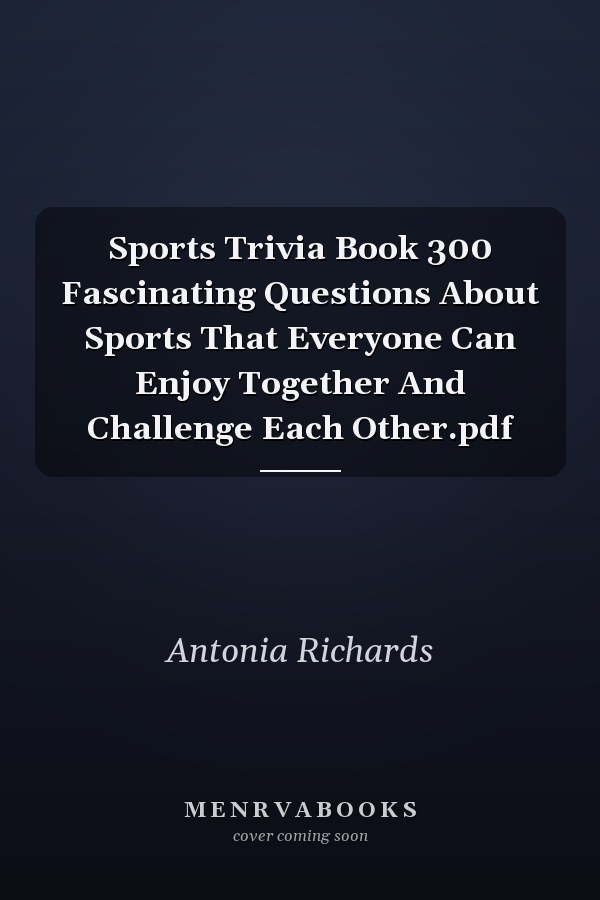 Sports Trivia Book 300 Fascinating Questions About Sports That Everyone Can Enjoy Together And Challenge Each Other.pdf