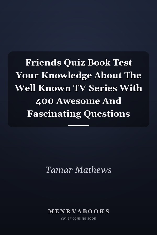 Friends Quiz Book Test Your Knowledge About The Well Known TV Series With 400 Awesome And Fascinating Questions