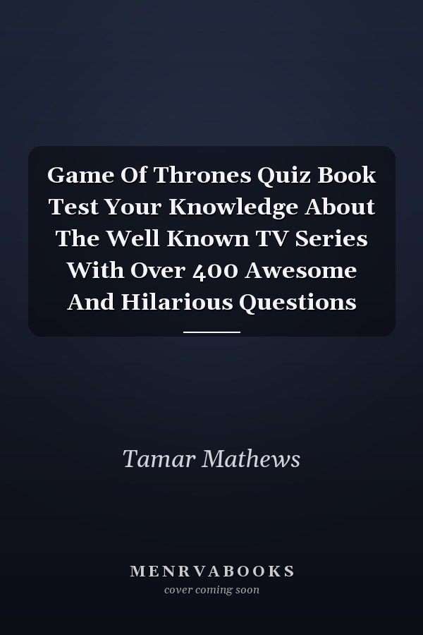 Game Of Thrones Quiz Book Test Your Knowledge About The Well Known TV Series With Over 400 Awesome And Hilarious Questions