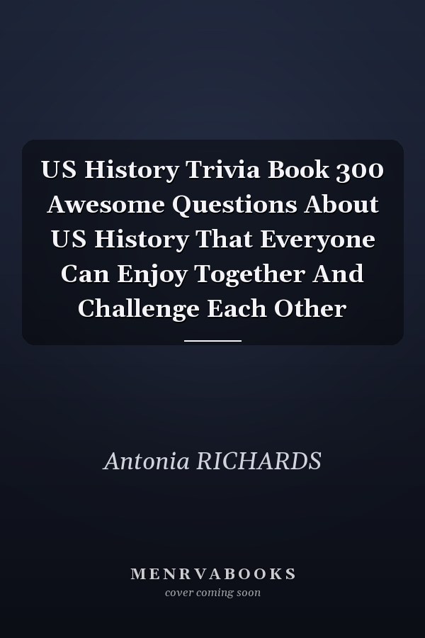 US History Trivia Book 300 Awesome Questions About US History That Everyone Can Enjoy Together And Challenge Each Other