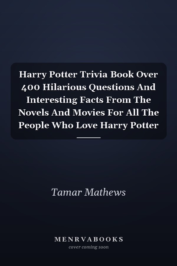 Harry Potter Trivia Book Over 400 Hilarious Questions And Interesting Facts From The Novels And Movies For All The People Who Love Harry Potter