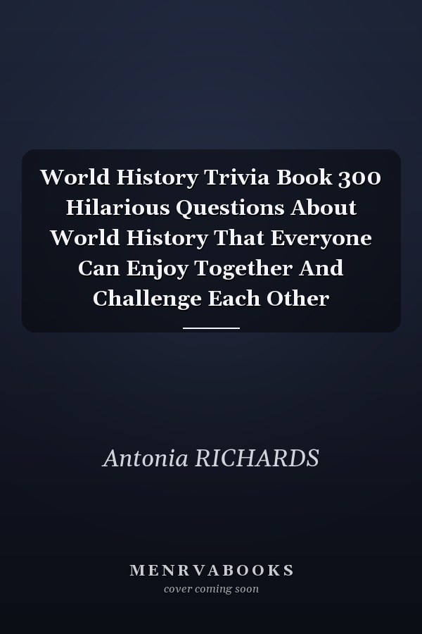 World History Trivia Book 300 Hilarious Questions About World History That Everyone Can Enjoy Together And Challenge Each Other