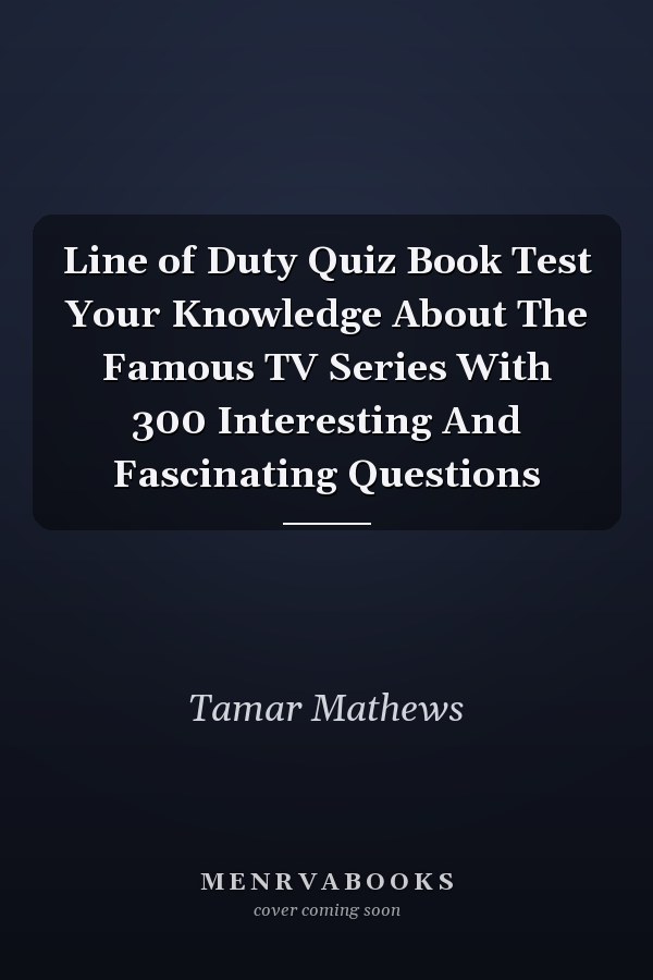 Line of Duty Quiz Book Test Your Knowledge About The Famous TV Series With 300 Interesting And Fascinating Questions