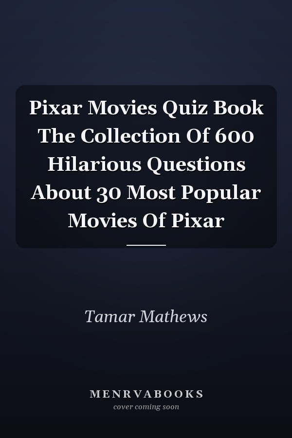 Pixar Movies Quiz Book The Collection Of 600 Hilarious Questions About 30 Most Popular Movies Of Pixar