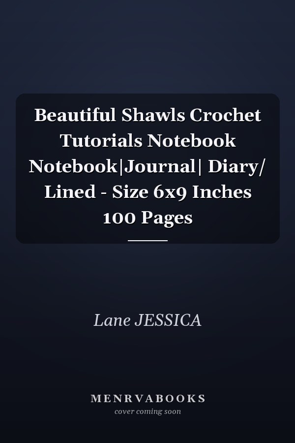 Beautiful Shawls Crochet Tutorials Notebook Notebook|Journal| Diary/ Lined - Size 6x9 Inches 100 Pages