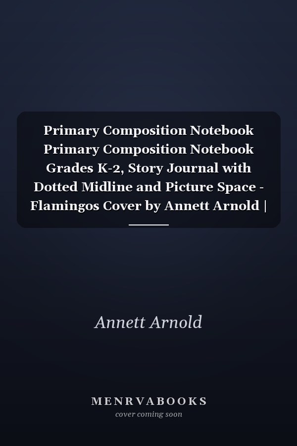 Primary Composition Notebook Primary Composition Notebook Grades K-2, Story Journal with Dotted Midline and Picture Space - Flamingos Cover by Annett Arnold | 120 Story Pages, Size 8. 5 X 11