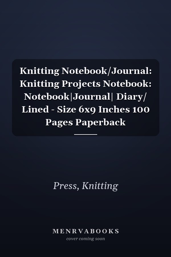 Knitting Notebook/Journal: Knitting Projects Notebook: Notebook|Journal| Diary/ Lined - Size 6x9 Inches 100 Pages Paperback