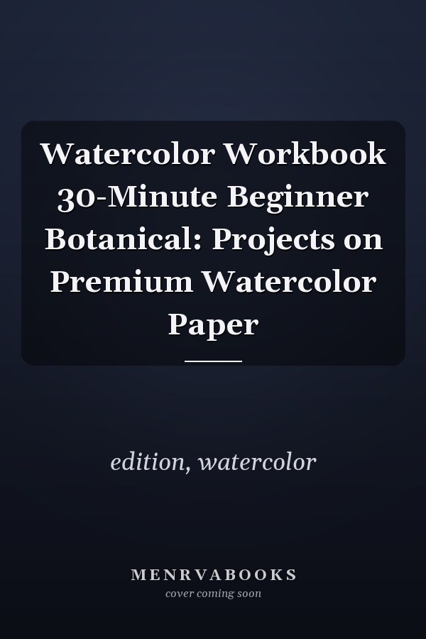 Watercolor Workbook 30-Minute Beginner Botanical: Projects on Premium Watercolor Paper