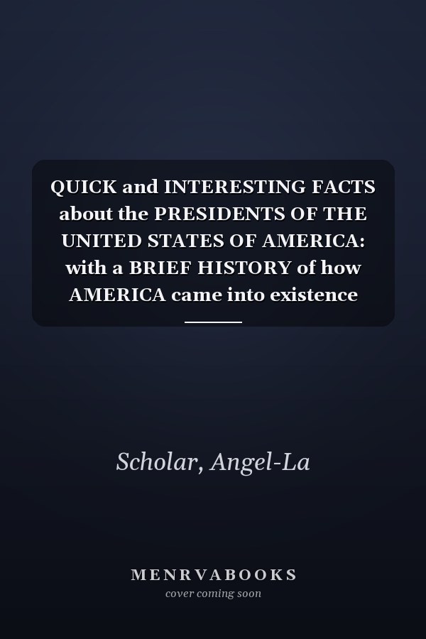 QUICK and INTERESTING FACTS about the PRESIDENTS OF THE UNITED STATES OF AMERICA: with a BRIEF HISTORY of how AMERICA came into existence ADDITIONAL KNOWLEDGE-CHECK.
