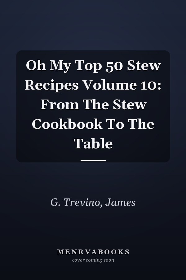 Oh My Top 50 Stew Recipes Volume 10: From The Stew Cookbook To The Table
